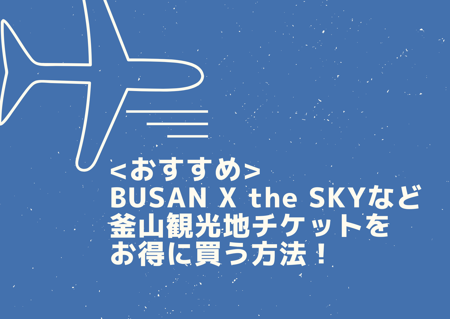 Busan X The Skyなど釜山観光地チケットをお得に買う方法 金さんちのお金の話