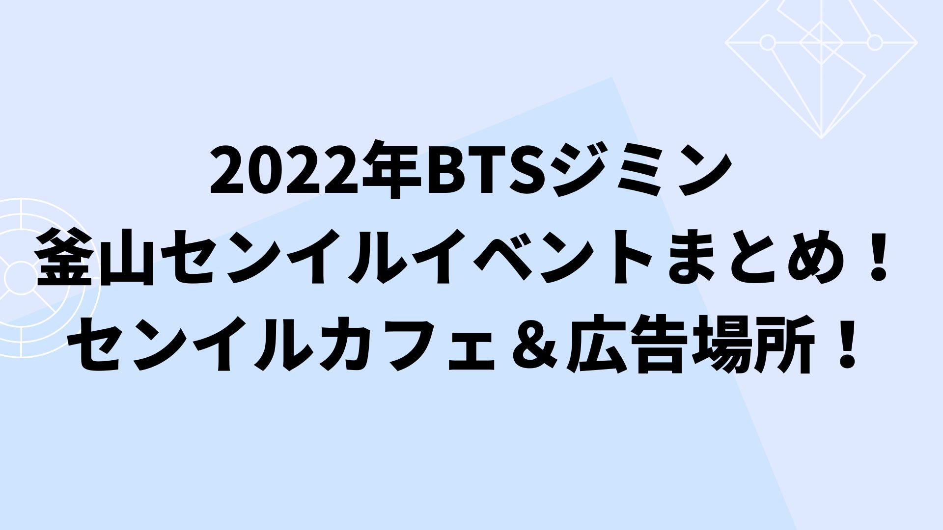 2022年BTSジミン釜山センイルカフェイベントまとめ！ | えぎの釜山発信